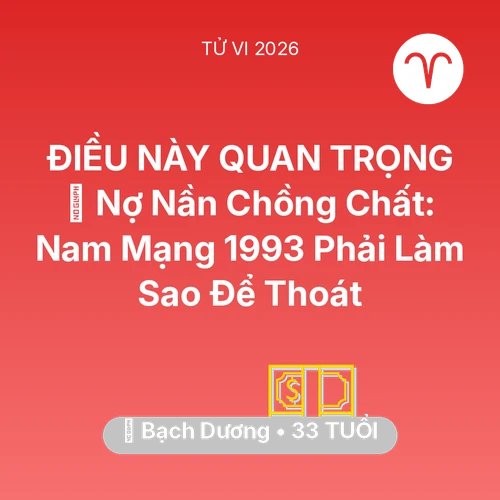 Vận hạn Bạch Dương sinh năm 1993 trong năm (2026): 💸 Nợ Nần Chồng Chất: Nam Mạng Bạch Dương 1993 Phải Làm Sao Để Thoát