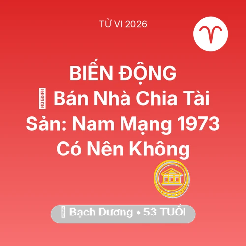 Tử vi Bạch Dương sinh năm 1973 trong năm 2026: 🏠 Bán Nhà Chia Tài Sản: Nam Mạng Bạch Dương 1973 Có Nên Không