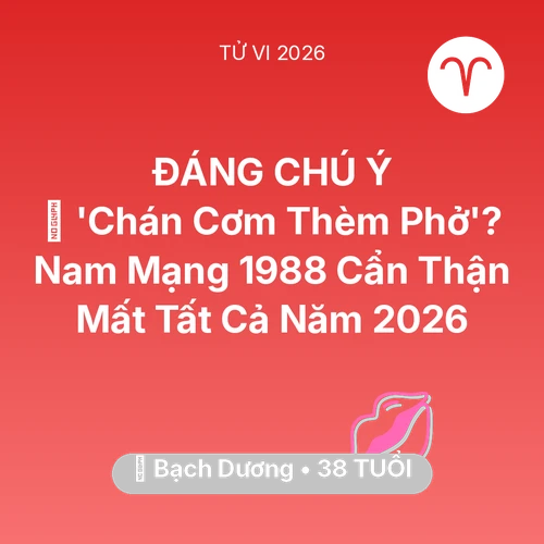Xem tử vi Bạch Dương sinh năm 1988 Nam Mạng: 🔥 'Chán Cơm Thèm Phở'? Nam Mạng Bạch Dương 1988 Cẩn Thận Mất Tất Cả Năm 2026