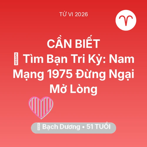 Tử vi Bạch Dương sinh năm 1975 trong năm 2026: 🧩 Tìm Bạn Tri Kỷ: Nam Mạng Bạch Dương 1975 Đừng Ngại Mở Lòng