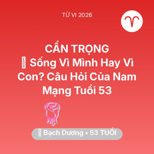 Vận hạn Bạch Dương sinh năm 1973 trong năm (2026): 👴 Sống Vì Mình Hay Vì Con? Câu Hỏi Của Nam Mạng Bạch Dương Tuổi 53