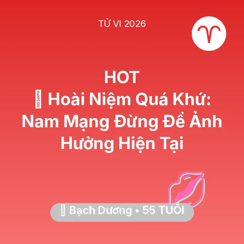 Tử vi Bạch Dương sinh năm 1971 trong năm 2026: 🕰️ Hoài Niệm Quá Khứ: Nam Mạng Bạch Dương Đừng Để Ảnh Hưởng Hiện Tại
