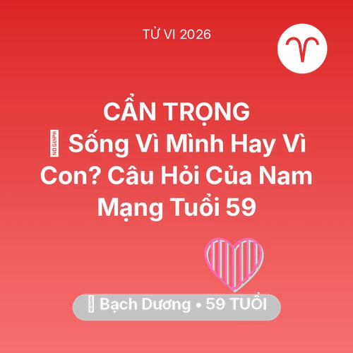 Xem tử vi Bạch Dương sinh năm 1967 Nam Mạng: 👴 Sống Vì Mình Hay Vì Con? Câu Hỏi Của Nam Mạng Bạch Dương Tuổi 59