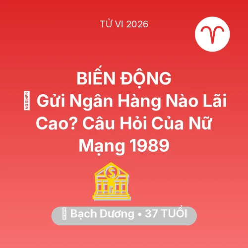 Vận hạn Bạch Dương sinh năm 1989 trong năm (2026): 🏦 Gửi Ngân Hàng Nào Lãi Cao? Câu Hỏi Của Nữ Mạng Bạch Dương 1989