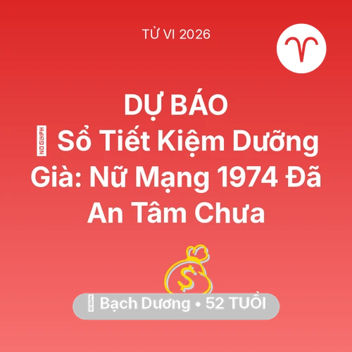 Vận hạn Bạch Dương sinh năm 1974 trong năm (2026): 👵 Sổ Tiết Kiệm Dưỡng Già: Nữ Mạng Bạch Dương 1974 Đã An Tâm Chưa