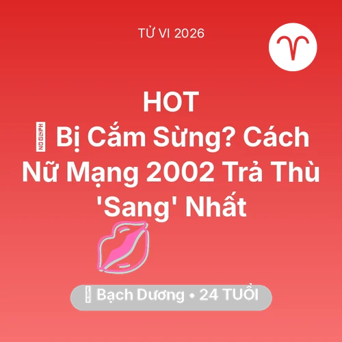 Tử vi Bạch Dương sinh năm 2002 trong năm 2026: 🥺 Bị Cắm Sừng? Cách Nữ Mạng Bạch Dương 2002 Trả Thù 'Sang' Nhất