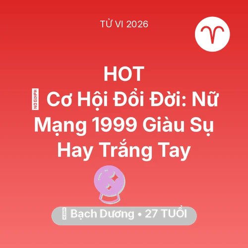 Vận hạn Bạch Dương sinh năm 1999 trong năm (2026): 💰 Cơ Hội Đổi Đời: Nữ Mạng Bạch Dương 1999 Giàu Sụ Hay Trắng Tay