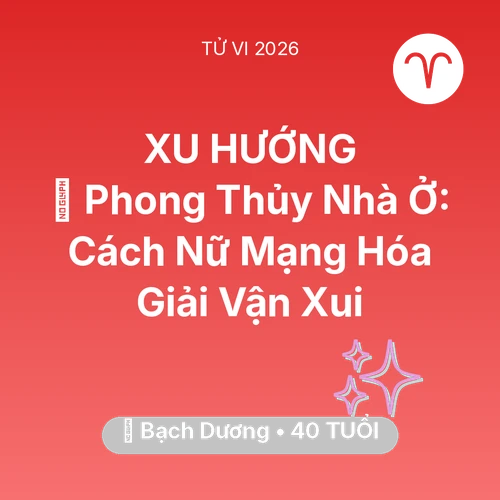 Tử vi Bạch Dương sinh năm 1986 trong năm 2026: 🏠 Phong Thủy Nhà Ở: Cách Nữ Mạng Bạch Dương Hóa Giải Vận Xui