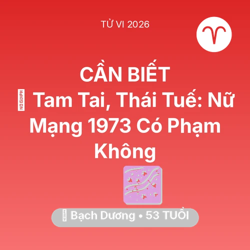 Tử vi Bạch Dương sinh năm 1973 trong năm 2026: 👹 Tam Tai, Thái Tuế: Nữ Mạng Bạch Dương 1973 Có Phạm Không