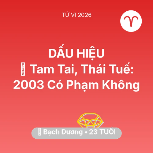 Tử vi Bạch Dương sinh năm 2003 trong năm 2026: 👹 Tam Tai, Thái Tuế: Bạch Dương 2003 Có Phạm Không