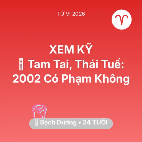 Tử vi Bạch Dương sinh năm 2002 trong năm 2026: 👹 Tam Tai, Thái Tuế: Bạch Dương 2002 Có Phạm Không