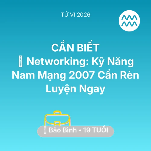 Xem tử vi Bảo Bình sinh năm 2007 Nam Mạng: 🤝 Networking: Kỹ Năng Nam Mạng Bảo Bình 2007 Cần Rèn Luyện Ngay