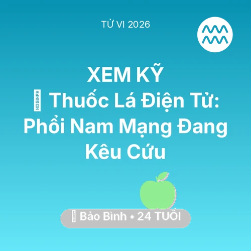 Vận hạn Bảo Bình sinh năm 2002 trong năm (2026): 🚬 Thuốc Lá Điện Tử: Phổi Nam Mạng Bảo Bình Đang Kêu Cứu