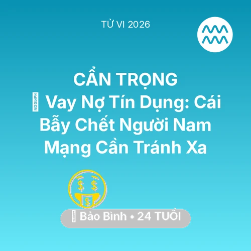 Tử vi Bảo Bình sinh năm 2002 trong năm 2026: 🛑 Vay Nợ Tín Dụng: Cái Bẫy Chết Người Nam Mạng Bảo Bình Cần Tránh Xa