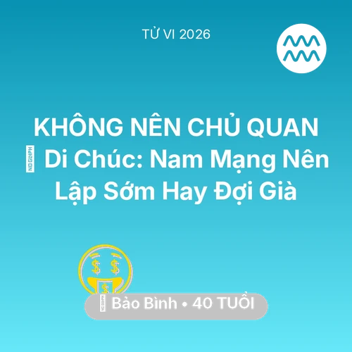 Tử vi Bảo Bình sinh năm 1986 trong năm 2026: 📜 Di Chúc: Nam Mạng Bảo Bình Nên Lập Sớm Hay Đợi Già