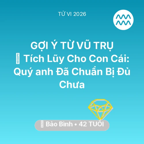 Tử vi Bảo Bình sinh năm 1984 trong năm 2026: 💎 Tích Lũy Cho Con Cái: Quý anh Bảo Bình Đã Chuẩn Bị Đủ Chưa