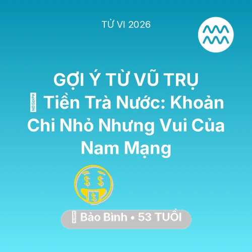 Tử vi Bảo Bình sinh năm 1973 trong năm 2026: 🍵 Tiền Trà Nước: Khoản Chi Nhỏ Nhưng Vui Của Nam Mạng Bảo Bình