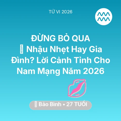 Vận hạn Bảo Bình sinh năm 1999 trong năm (2026): 🍺 Nhậu Nhẹt Hay Gia Đình? Lời Cảnh Tỉnh Cho Nam Mạng Bảo Bình Năm 2026