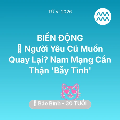 Vận hạn Bảo Bình sinh năm 1996 trong năm (2026): 🔥 Người Yêu Cũ Muốn Quay Lại? Nam Mạng Bảo Bình Cẩn Thận 'Bẫy Tình'