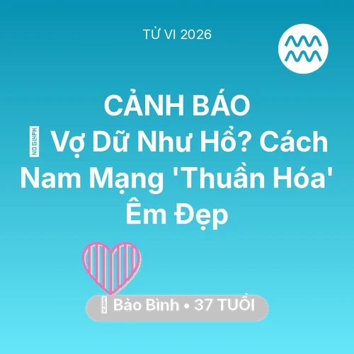 Tử vi Bảo Bình sinh năm 1989 trong năm 2026: 🦁 Vợ Dữ Như Hổ? Cách Nam Mạng Bảo Bình 'Thuần Hóa' Êm Đẹp