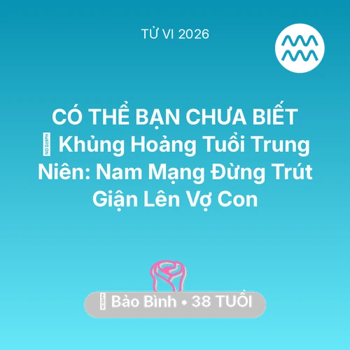 Vận hạn Bảo Bình sinh năm 1988 trong năm (2026): 📉 Khủng Hoảng Tuổi Trung Niên: Nam Mạng Bảo Bình Đừng Trút Giận Lên Vợ Con