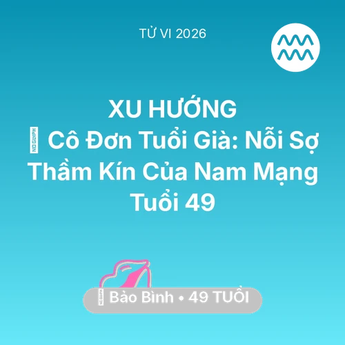 Tử vi Bảo Bình sinh năm 1977 trong năm 2026: 👴 Cô Đơn Tuổi Già: Nỗi Sợ Thầm Kín Của Nam Mạng Bảo Bình Tuổi 49