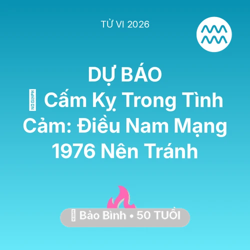 Vận hạn Bảo Bình sinh năm 1976 trong năm (2026): 🛑 Cấm Kỵ Trong Tình Cảm: Điều Nam Mạng Bảo Bình 1976 Nên Tránh