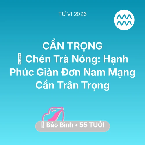 Vận hạn Bảo Bình sinh năm 1971 trong năm (2026): 🍵 Chén Trà Nóng: Hạnh Phúc Giản Đơn Nam Mạng Bảo Bình Cần Trân Trọng