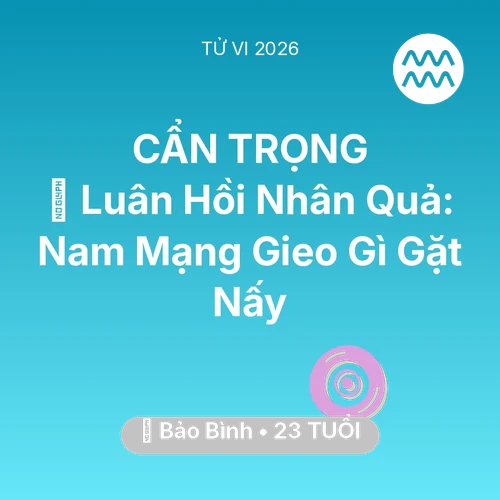 Tử vi Bảo Bình sinh năm 2003 trong năm 2026: 🕊️ Luân Hồi Nhân Quả: Nam Mạng Bảo Bình Gieo Gì Gặt Nấy