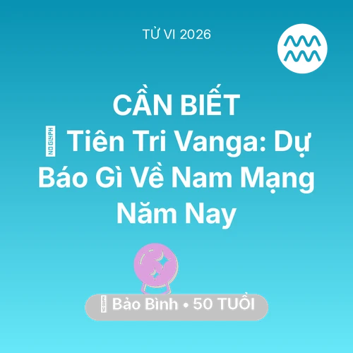 Tử vi Bảo Bình sinh năm 1976 trong năm 2026: 🔮 Tiên Tri Vanga: Dự Báo Gì Về Nam Mạng Bảo Bình Năm Nay