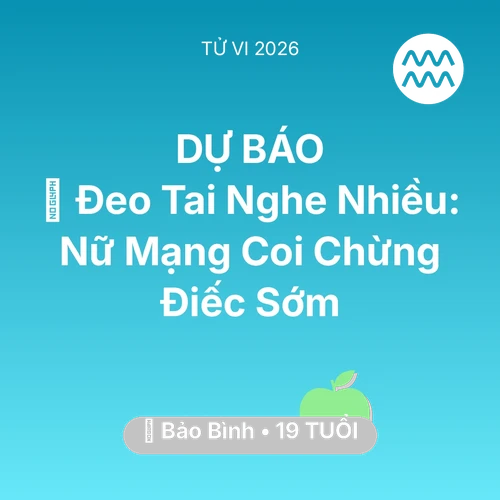 Tử vi Bảo Bình sinh năm 2007 trong năm 2026: 🎧 Đeo Tai Nghe Nhiều: Nữ Mạng Bảo Bình Coi Chừng Điếc Sớm