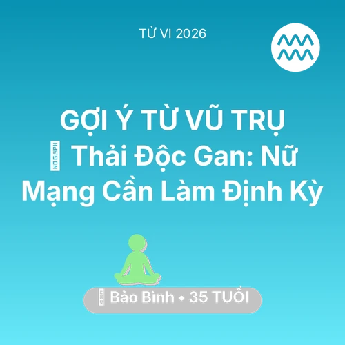 Vận hạn Bảo Bình sinh năm 1991 trong năm (2026): 🗝️ Thải Độc Gan: Nữ Mạng Bảo Bình Cần Làm Định Kỳ