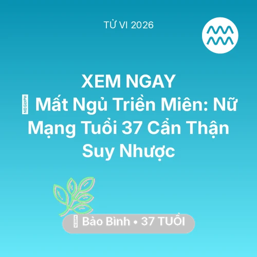 Vận hạn Bảo Bình sinh năm 1989 trong năm (2026): 💤 Mất Ngủ Triền Miên: Nữ Mạng Bảo Bình Tuổi 37 Cẩn Thận Suy Nhược