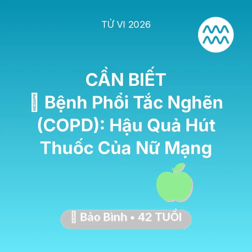 Vận hạn Bảo Bình sinh năm 1984 trong năm (2026): 🚬 Bệnh Phổi Tắc Nghẽn (COPD): Hậu Quả Hút Thuốc Của Nữ Mạng Bảo Bình