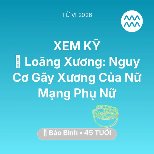 Tử vi Bảo Bình sinh năm 1981 trong năm 2026: 🦴 Loãng Xương: Nguy Cơ Gãy Xương Của Nữ Mạng Bảo Bình Phụ Nữ