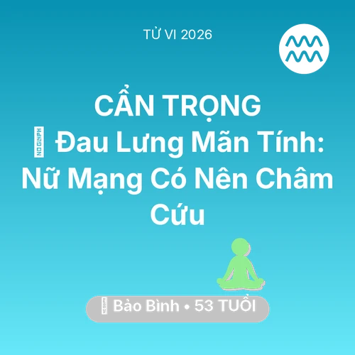Tử vi Bảo Bình sinh năm 1973 trong năm 2026: 👵 Đau Lưng Mãn Tính: Nữ Mạng Bảo Bình Có Nên Châm Cứu