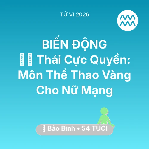 Vận hạn Bảo Bình sinh năm 1972 trong năm (2026): 🧘‍♂️ Thái Cực Quyền: Môn Thể Thao Vàng Cho Nữ Mạng Bảo Bình