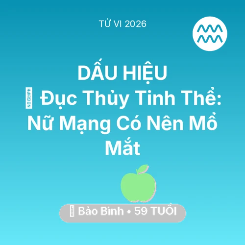 Vận hạn Bảo Bình sinh năm 1967 trong năm (2026): 👀 Đục Thủy Tinh Thể: Nữ Mạng Bảo Bình Có Nên Mổ Mắt