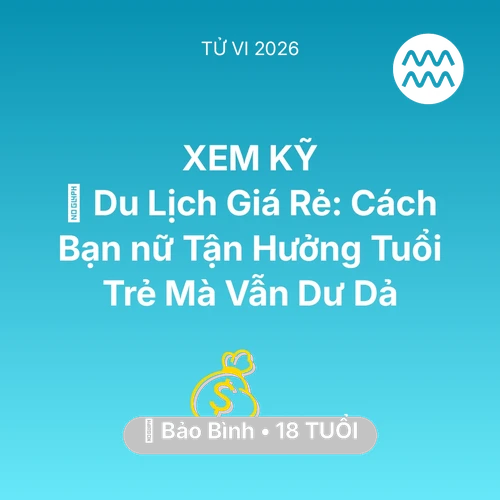 Vận hạn Bảo Bình sinh năm 2008 trong năm (2026): ✈️ Du Lịch Giá Rẻ: Cách Bạn nữ Bảo Bình Tận Hưởng Tuổi Trẻ Mà Vẫn Dư Dả