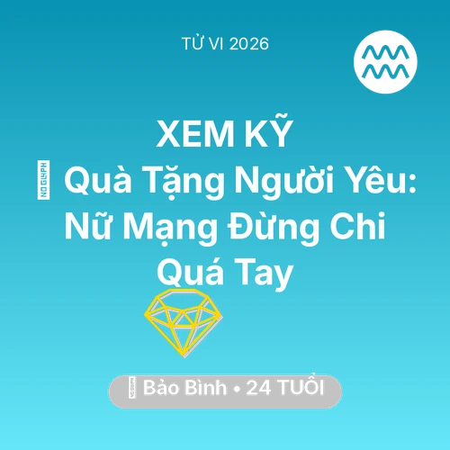 Tử vi Bảo Bình sinh năm 2002 trong năm 2026: 🎁 Quà Tặng Người Yêu: Nữ Mạng Bảo Bình Đừng Chi Quá Tay