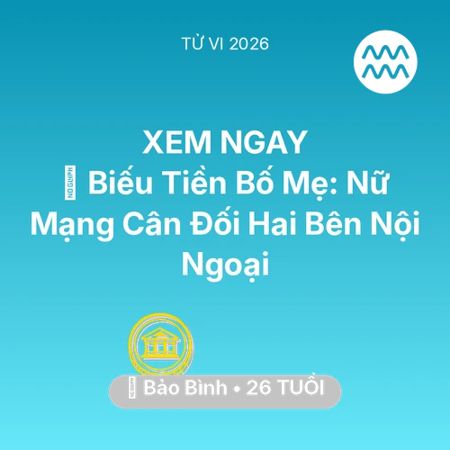 Tử vi Bảo Bình sinh năm 2000 trong năm 2026: 👵 Biếu Tiền Bố Mẹ: Nữ Mạng Bảo Bình Cân Đối Hai Bên Nội Ngoại