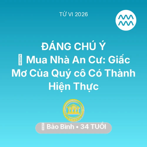 Tử vi Bảo Bình sinh năm 1992 trong năm 2026: 🏠 Mua Nhà An Cư: Giấc Mơ Của Quý cô Bảo Bình Có Thành Hiện Thực