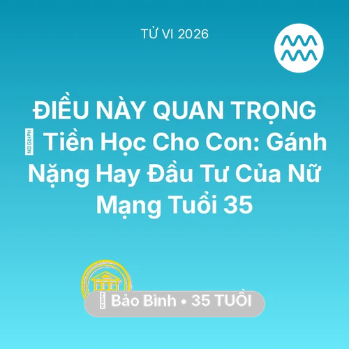 Vận hạn Bảo Bình sinh năm 1991 trong năm (2026): 🎓 Tiền Học Cho Con: Gánh Nặng Hay Đầu Tư Của Nữ Mạng Bảo Bình Tuổi 35