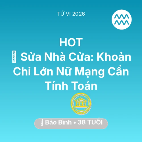 Tử vi Bảo Bình sinh năm 1988 trong năm 2026: 🏠 Sửa Nhà Cửa: Khoản Chi Lớn Nữ Mạng Bảo Bình Cần Tính Toán