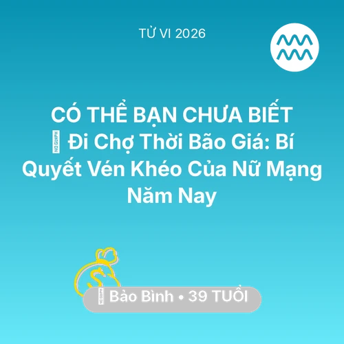 Xem tử vi Bảo Bình sinh năm 1987 Nữ Mạng: 🛒 Đi Chợ Thời Bão Giá: Bí Quyết Vén Khéo Của Nữ Mạng Bảo Bình Năm Nay