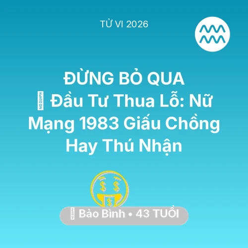 Tử vi Bảo Bình sinh năm 1983 trong năm 2026: 📉 Đầu Tư Thua Lỗ: Nữ Mạng Bảo Bình 1983 Giấu Chồng Hay Thú Nhận