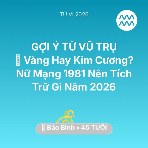 Tử vi Bảo Bình sinh năm 1981 trong năm 2026: 💎 Vàng Hay Kim Cương? Nữ Mạng Bảo Bình 1981 Nên Tích Trữ Gì Năm 2026