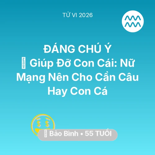 Vận hạn Bảo Bình sinh năm 1971 trong năm (2026): 🤝 Giúp Đỡ Con Cái: Nữ Mạng Bảo Bình Nên Cho Cần Câu Hay Con Cá