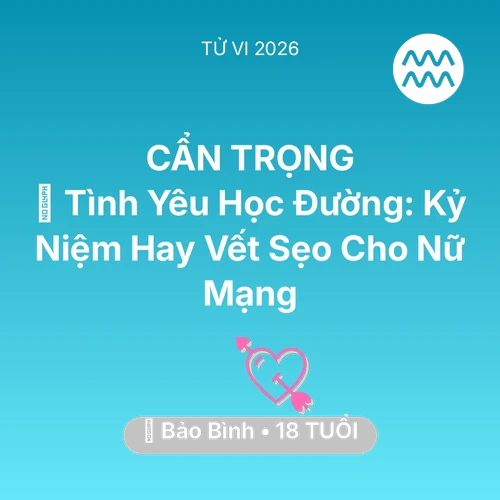 Vận hạn Bảo Bình sinh năm 2008 trong năm (2026): 🎓 Tình Yêu Học Đường: Kỷ Niệm Hay Vết Sẹo Cho Nữ Mạng Bảo Bình