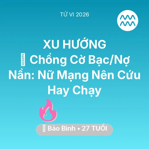 Tử vi Bảo Bình sinh năm 1999 trong năm 2026: 🆘 Chồng Cờ Bạc/Nợ Nần: Nữ Mạng Bảo Bình Nên Cứu Hay Chạy